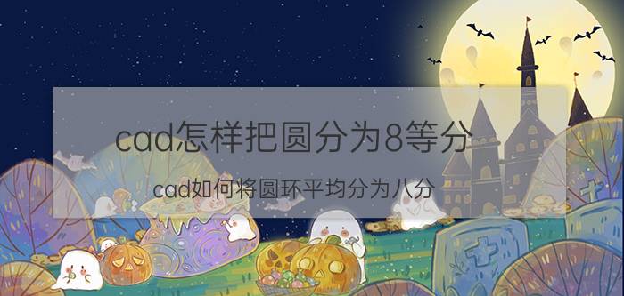 cad怎样把圆分为8等分 cad如何将圆环平均分为八分？